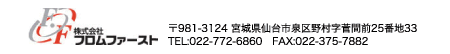 株式会社フロムファースト 〒981-3124宮城県仙台市泉区野村字菅間前25番地33 TEL022-722-6860 FAX022-375-7882