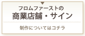 フロムファーストの商業店舗・サイン制作についてはこちら