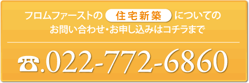 フロムファーストの「住宅新築」お問い合わせ・お申し込みはコチラまで022-772-6860