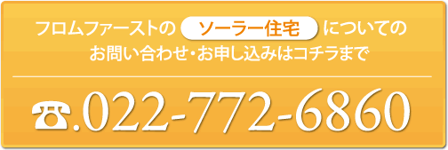 フロムファーストの「ソーラー住宅」お問い合わせ・お申し込みはコチラまで022-772-6860