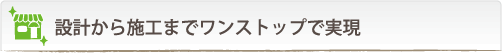 設計から施工までワンストップで実現