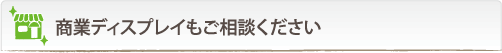 商業ディスプレイもご相談ください