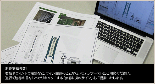 制作実績多数！　看板やウィンドウ装飾など、サイン関連のことならフロムファーストにご用命ください。道行く皆様の目をしっかりキャッチする「集客に効くサイン」をご提案いたします。